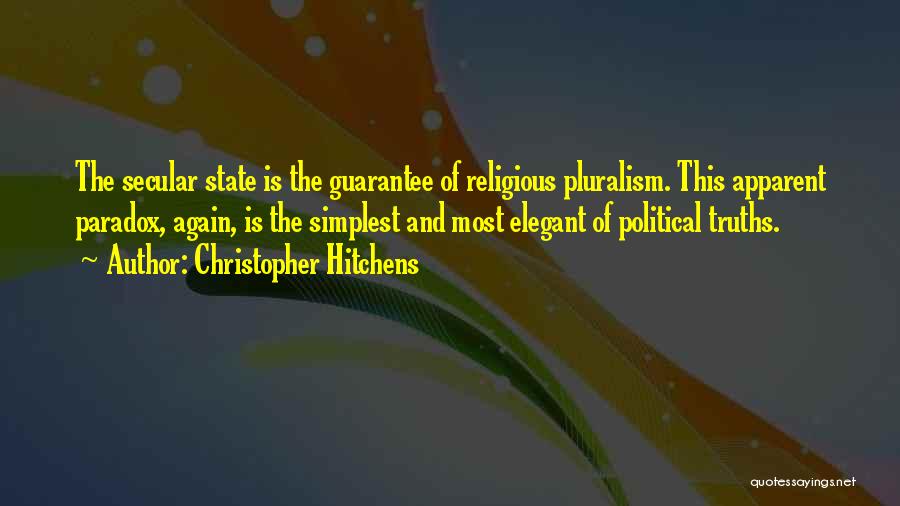 Christopher Hitchens Quotes: The Secular State Is The Guarantee Of Religious Pluralism. This Apparent Paradox, Again, Is The Simplest And Most Elegant Of