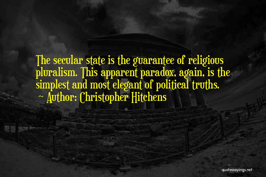 Christopher Hitchens Quotes: The Secular State Is The Guarantee Of Religious Pluralism. This Apparent Paradox, Again, Is The Simplest And Most Elegant Of