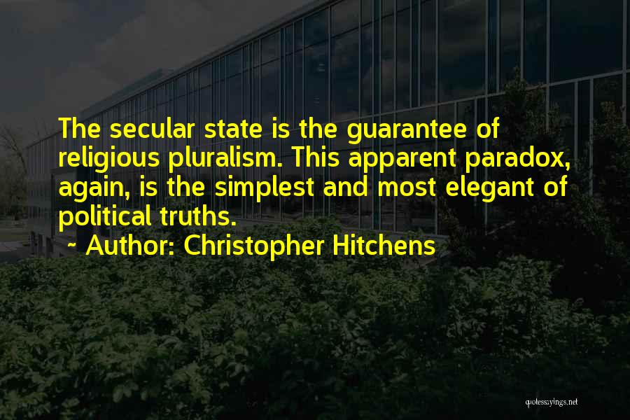 Christopher Hitchens Quotes: The Secular State Is The Guarantee Of Religious Pluralism. This Apparent Paradox, Again, Is The Simplest And Most Elegant Of