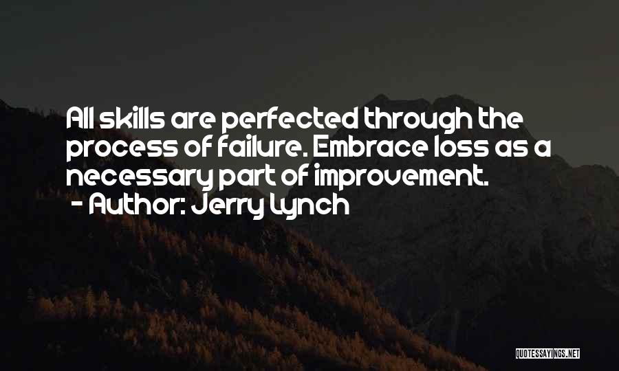 Jerry Lynch Quotes: All Skills Are Perfected Through The Process Of Failure. Embrace Loss As A Necessary Part Of Improvement.