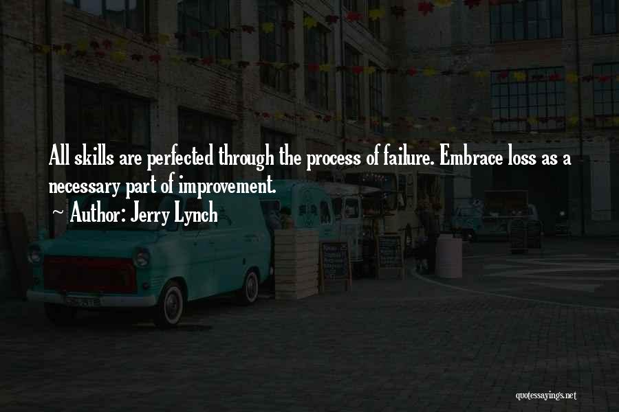 Jerry Lynch Quotes: All Skills Are Perfected Through The Process Of Failure. Embrace Loss As A Necessary Part Of Improvement.