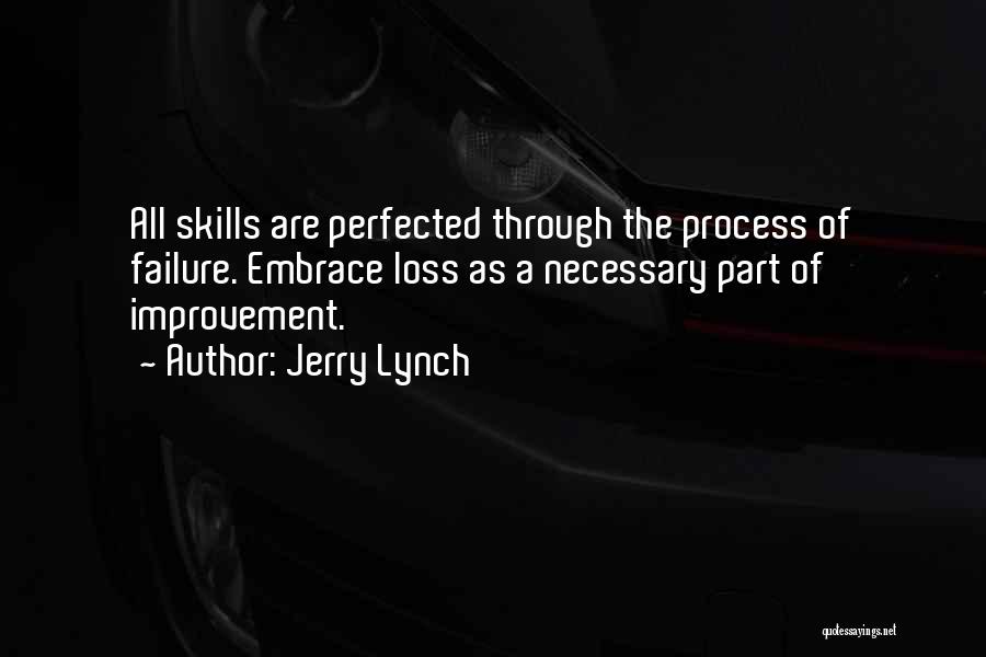 Jerry Lynch Quotes: All Skills Are Perfected Through The Process Of Failure. Embrace Loss As A Necessary Part Of Improvement.