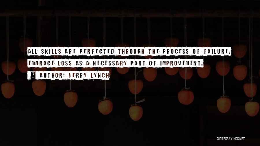 Jerry Lynch Quotes: All Skills Are Perfected Through The Process Of Failure. Embrace Loss As A Necessary Part Of Improvement.