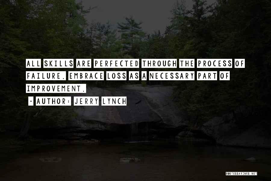 Jerry Lynch Quotes: All Skills Are Perfected Through The Process Of Failure. Embrace Loss As A Necessary Part Of Improvement.