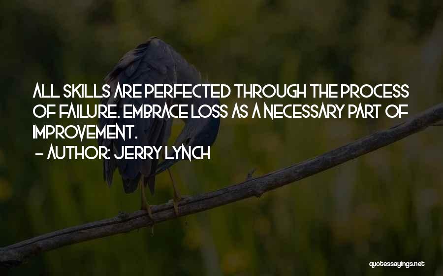 Jerry Lynch Quotes: All Skills Are Perfected Through The Process Of Failure. Embrace Loss As A Necessary Part Of Improvement.