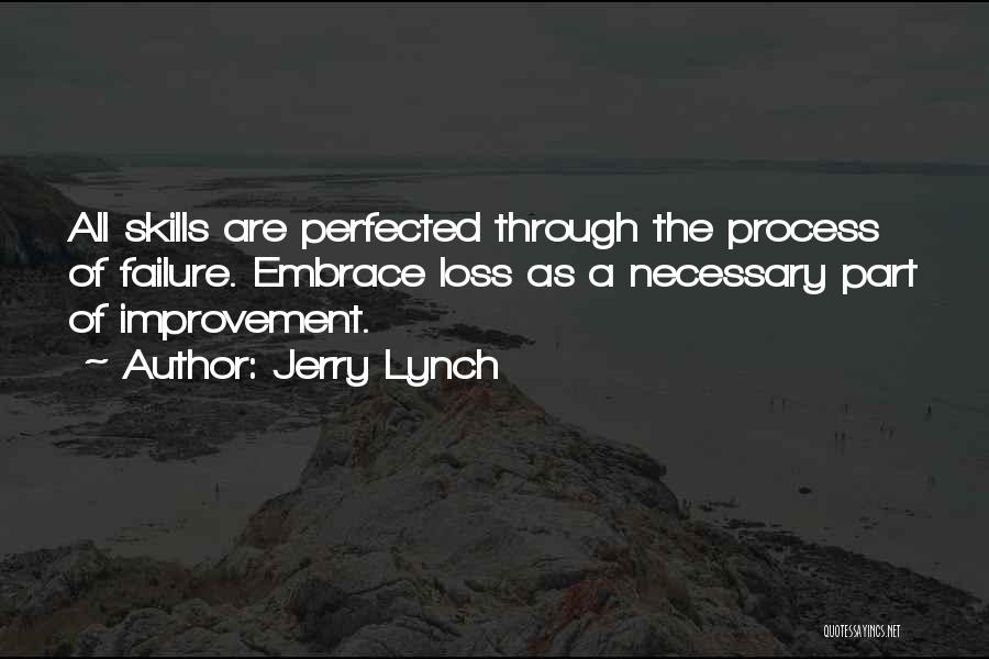 Jerry Lynch Quotes: All Skills Are Perfected Through The Process Of Failure. Embrace Loss As A Necessary Part Of Improvement.