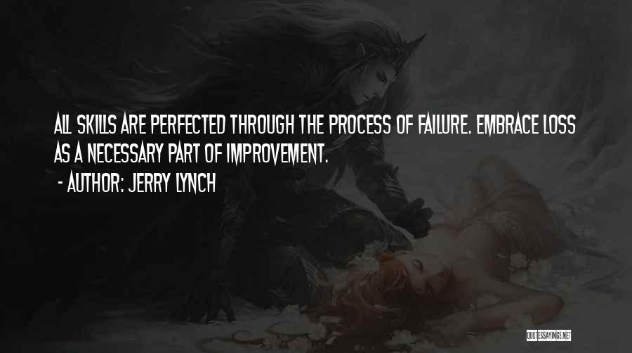 Jerry Lynch Quotes: All Skills Are Perfected Through The Process Of Failure. Embrace Loss As A Necessary Part Of Improvement.