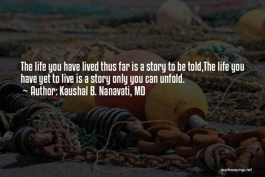 Kaushal B. Nanavati, MD Quotes: The Life You Have Lived Thus Far Is A Story To Be Told,the Life You Have Yet To Live Is