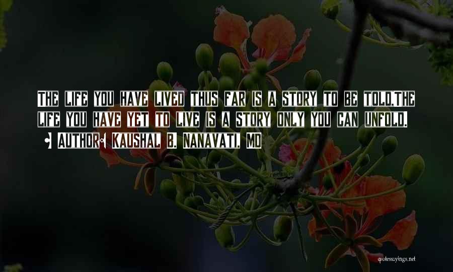 Kaushal B. Nanavati, MD Quotes: The Life You Have Lived Thus Far Is A Story To Be Told,the Life You Have Yet To Live Is