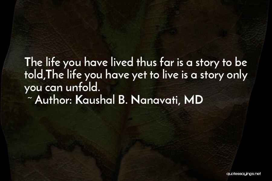 Kaushal B. Nanavati, MD Quotes: The Life You Have Lived Thus Far Is A Story To Be Told,the Life You Have Yet To Live Is