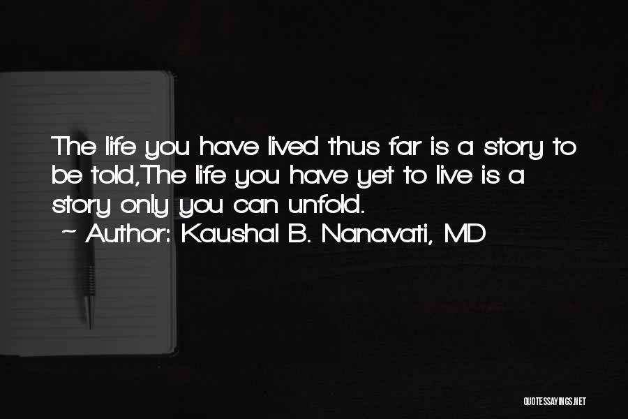 Kaushal B. Nanavati, MD Quotes: The Life You Have Lived Thus Far Is A Story To Be Told,the Life You Have Yet To Live Is