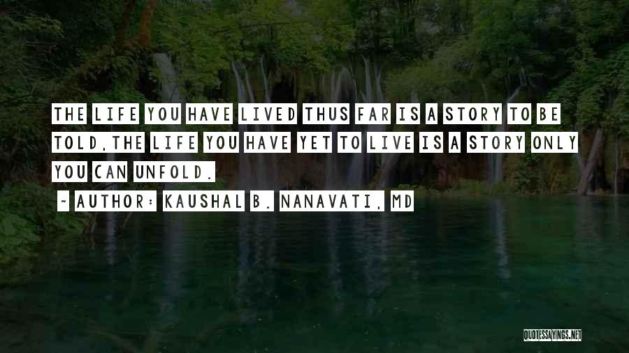 Kaushal B. Nanavati, MD Quotes: The Life You Have Lived Thus Far Is A Story To Be Told,the Life You Have Yet To Live Is