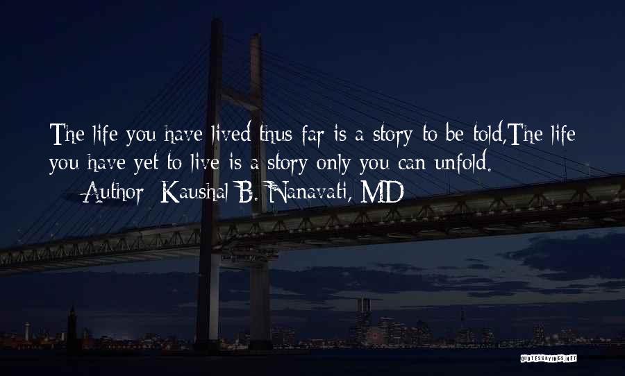 Kaushal B. Nanavati, MD Quotes: The Life You Have Lived Thus Far Is A Story To Be Told,the Life You Have Yet To Live Is