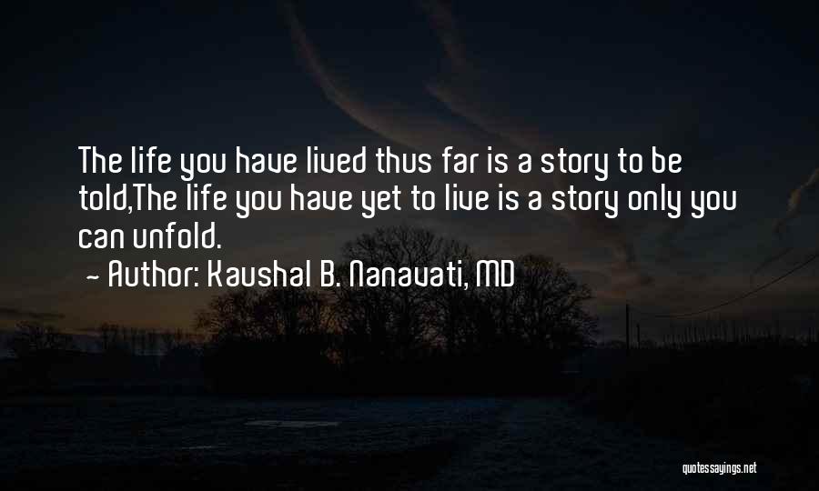Kaushal B. Nanavati, MD Quotes: The Life You Have Lived Thus Far Is A Story To Be Told,the Life You Have Yet To Live Is