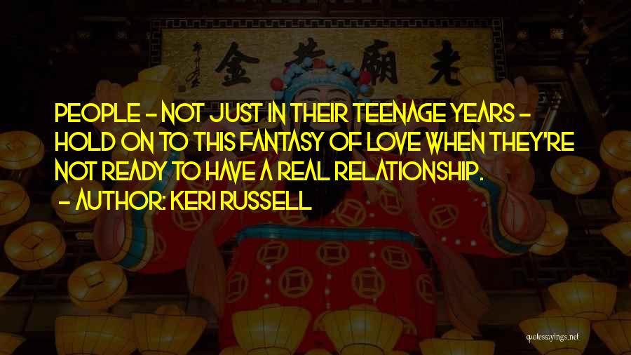 Keri Russell Quotes: People - Not Just In Their Teenage Years - Hold On To This Fantasy Of Love When They're Not Ready