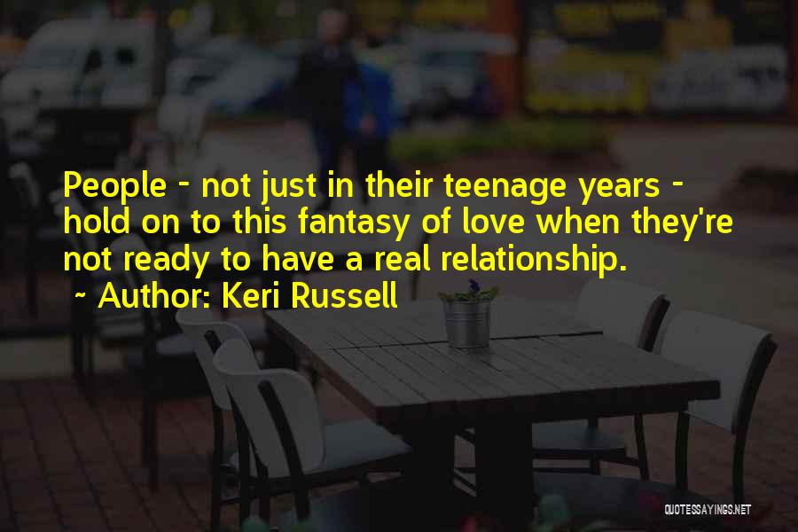 Keri Russell Quotes: People - Not Just In Their Teenage Years - Hold On To This Fantasy Of Love When They're Not Ready