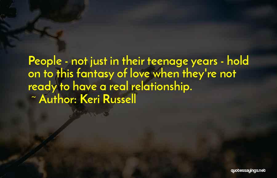 Keri Russell Quotes: People - Not Just In Their Teenage Years - Hold On To This Fantasy Of Love When They're Not Ready