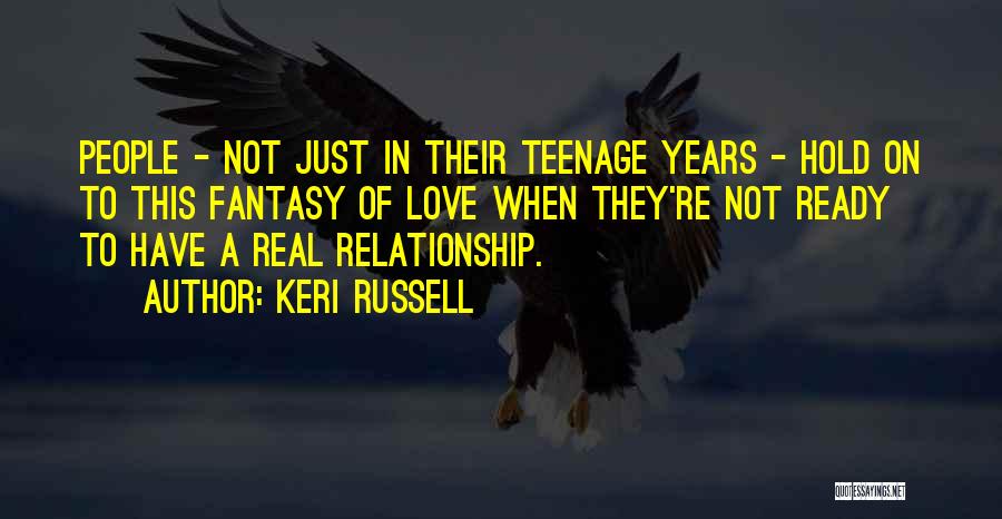 Keri Russell Quotes: People - Not Just In Their Teenage Years - Hold On To This Fantasy Of Love When They're Not Ready