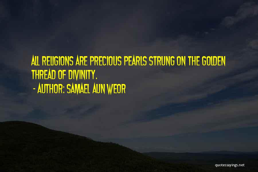 Samael Aun Weor Quotes: All Religions Are Precious Pearls Strung On The Golden Thread Of Divinity.