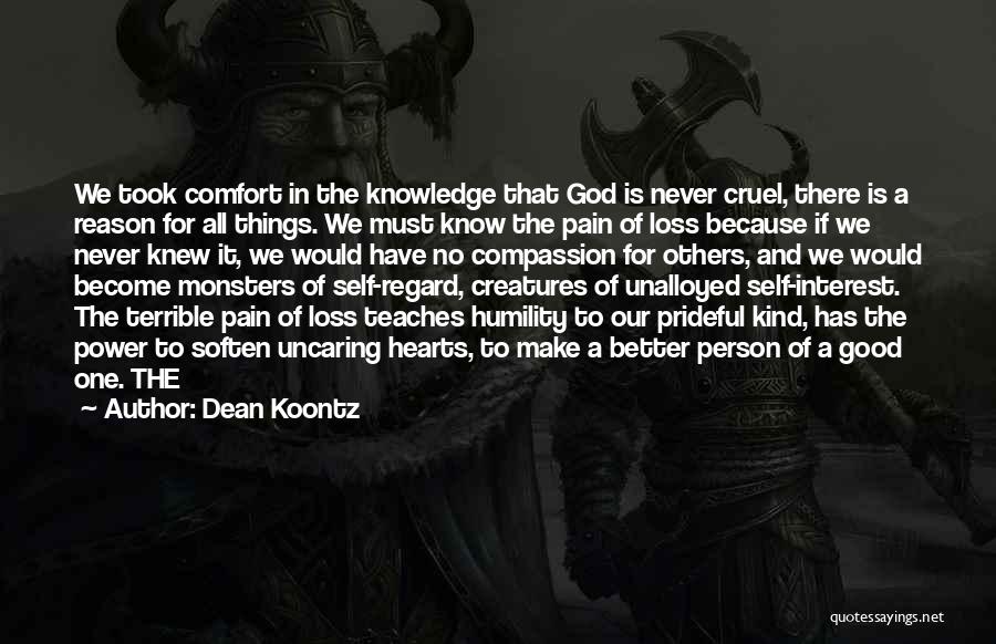Dean Koontz Quotes: We Took Comfort In The Knowledge That God Is Never Cruel, There Is A Reason For All Things. We Must
