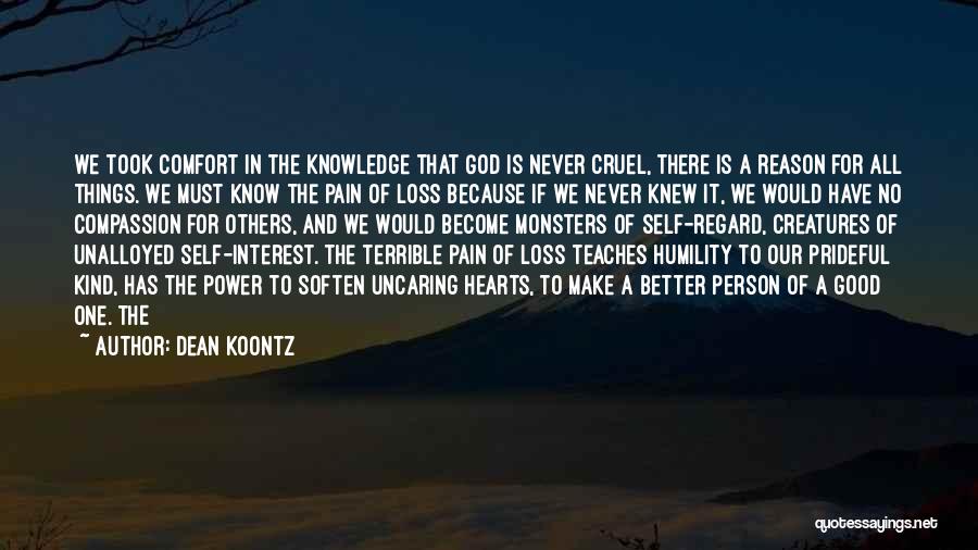 Dean Koontz Quotes: We Took Comfort In The Knowledge That God Is Never Cruel, There Is A Reason For All Things. We Must