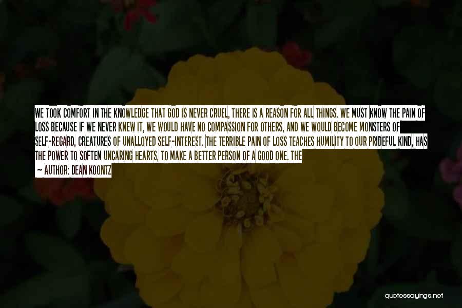 Dean Koontz Quotes: We Took Comfort In The Knowledge That God Is Never Cruel, There Is A Reason For All Things. We Must