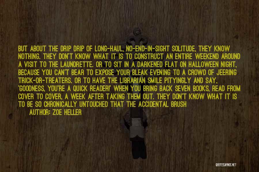 Zoe Heller Quotes: But About The Drip Drip Of Long-haul, No-end-in-sight Solitude, They Know Nothing. They Don't Know What It Is To Construct
