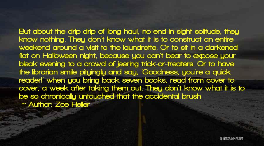 Zoe Heller Quotes: But About The Drip Drip Of Long-haul, No-end-in-sight Solitude, They Know Nothing. They Don't Know What It Is To Construct