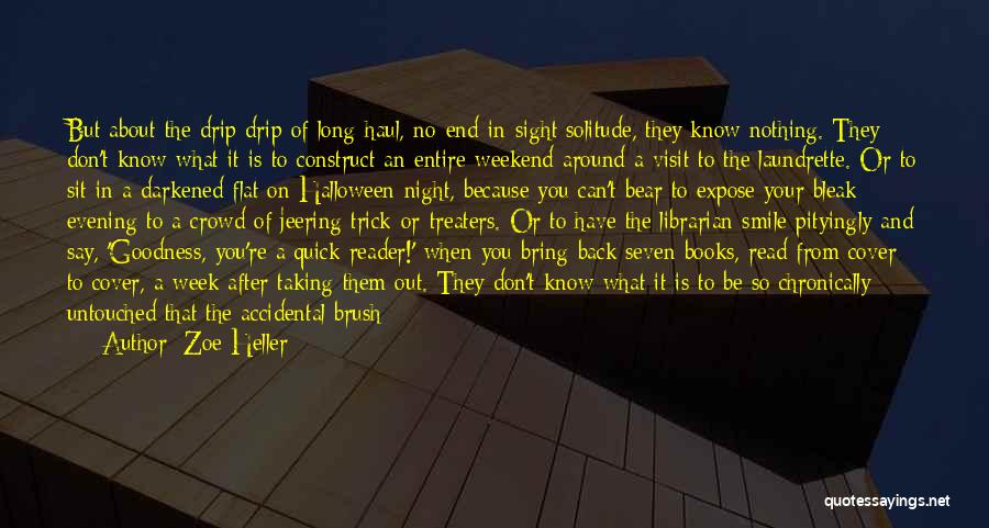 Zoe Heller Quotes: But About The Drip Drip Of Long-haul, No-end-in-sight Solitude, They Know Nothing. They Don't Know What It Is To Construct