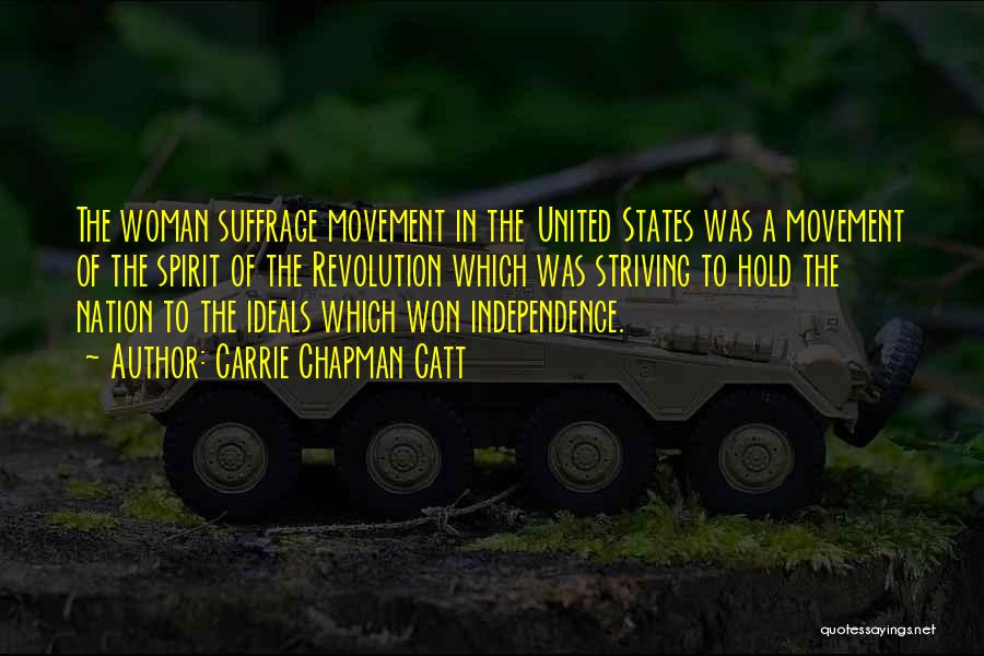 Carrie Chapman Catt Quotes: The Woman Suffrage Movement In The United States Was A Movement Of The Spirit Of The Revolution Which Was Striving