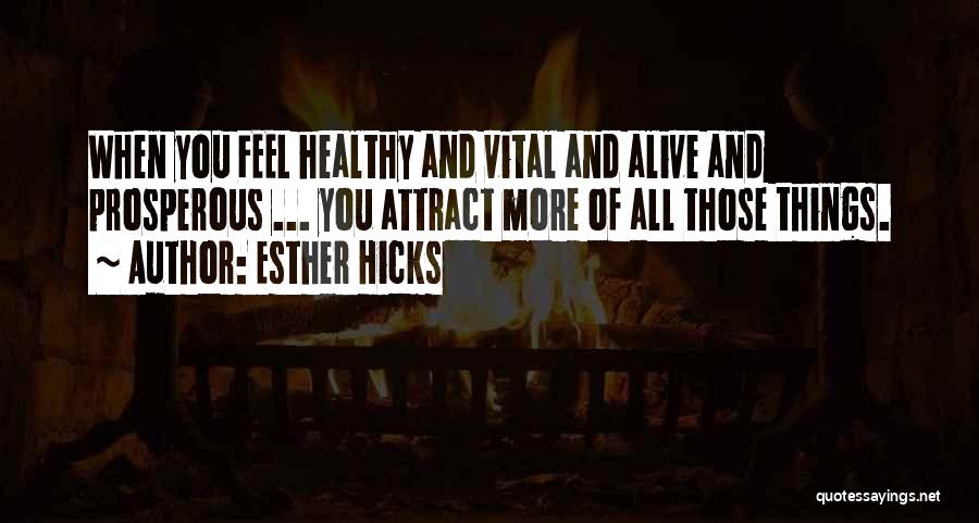 Esther Hicks Quotes: When You Feel Healthy And Vital And Alive And Prosperous ... You Attract More Of All Those Things.