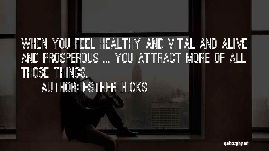 Esther Hicks Quotes: When You Feel Healthy And Vital And Alive And Prosperous ... You Attract More Of All Those Things.