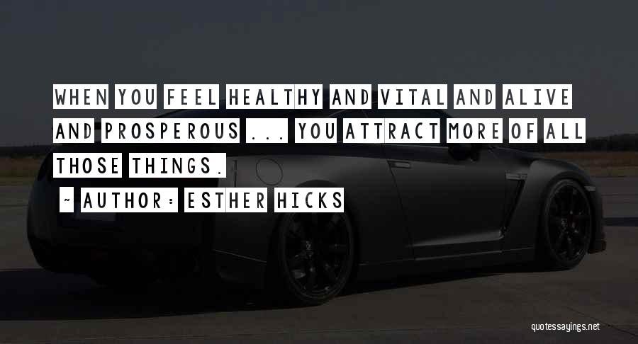 Esther Hicks Quotes: When You Feel Healthy And Vital And Alive And Prosperous ... You Attract More Of All Those Things.