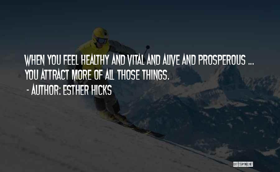 Esther Hicks Quotes: When You Feel Healthy And Vital And Alive And Prosperous ... You Attract More Of All Those Things.