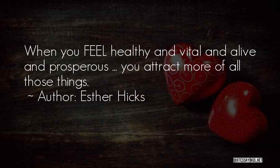 Esther Hicks Quotes: When You Feel Healthy And Vital And Alive And Prosperous ... You Attract More Of All Those Things.