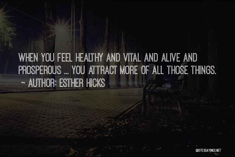 Esther Hicks Quotes: When You Feel Healthy And Vital And Alive And Prosperous ... You Attract More Of All Those Things.