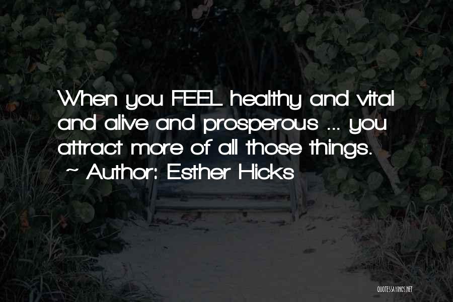 Esther Hicks Quotes: When You Feel Healthy And Vital And Alive And Prosperous ... You Attract More Of All Those Things.