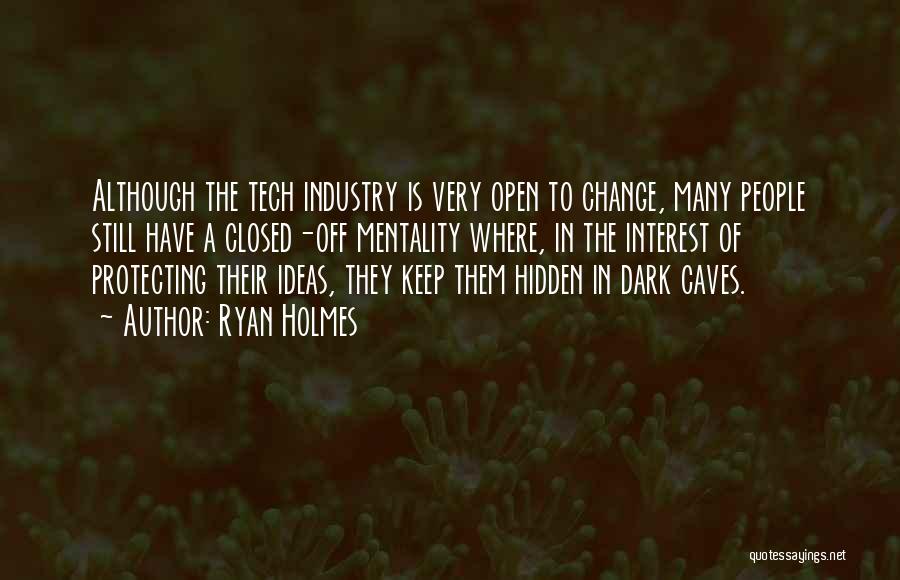 Ryan Holmes Quotes: Although The Tech Industry Is Very Open To Change, Many People Still Have A Closed-off Mentality Where, In The Interest
