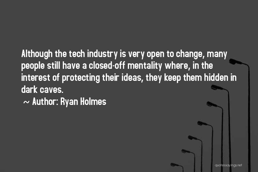 Ryan Holmes Quotes: Although The Tech Industry Is Very Open To Change, Many People Still Have A Closed-off Mentality Where, In The Interest