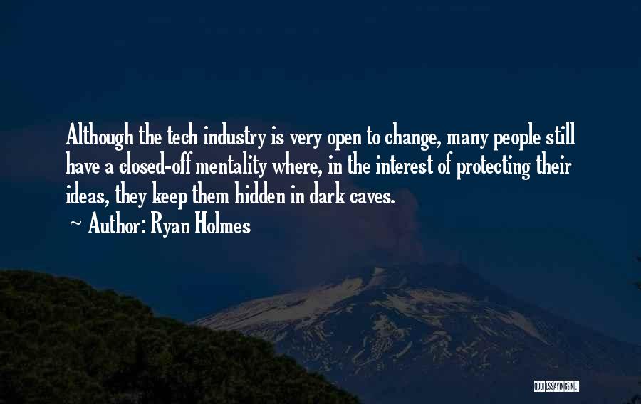 Ryan Holmes Quotes: Although The Tech Industry Is Very Open To Change, Many People Still Have A Closed-off Mentality Where, In The Interest