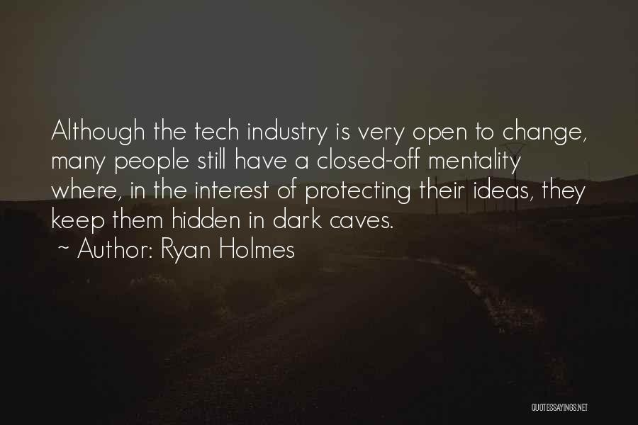 Ryan Holmes Quotes: Although The Tech Industry Is Very Open To Change, Many People Still Have A Closed-off Mentality Where, In The Interest