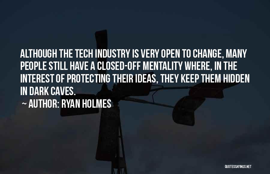 Ryan Holmes Quotes: Although The Tech Industry Is Very Open To Change, Many People Still Have A Closed-off Mentality Where, In The Interest