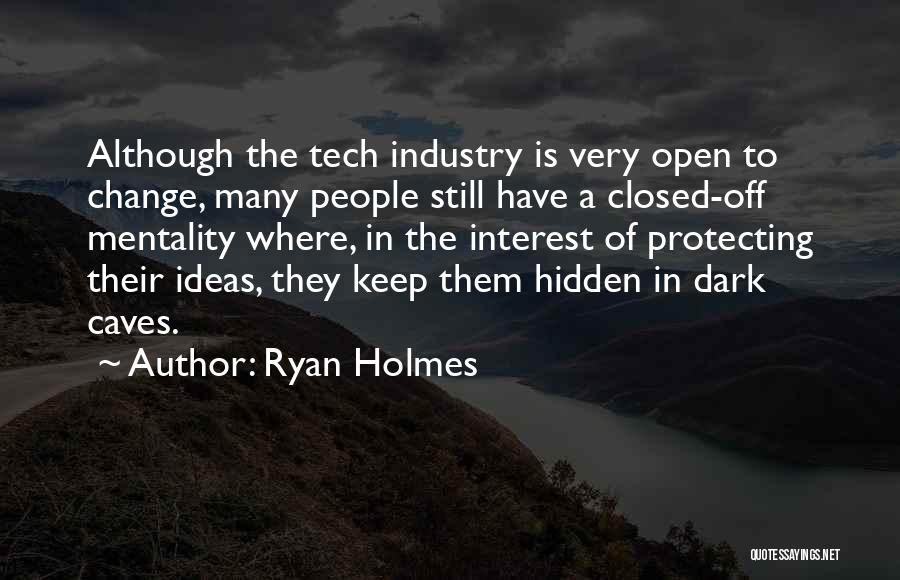 Ryan Holmes Quotes: Although The Tech Industry Is Very Open To Change, Many People Still Have A Closed-off Mentality Where, In The Interest