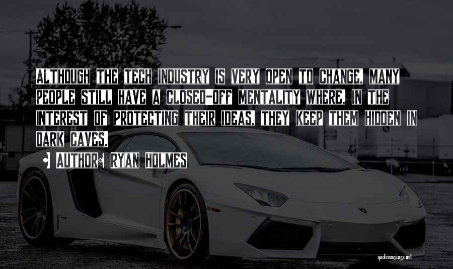 Ryan Holmes Quotes: Although The Tech Industry Is Very Open To Change, Many People Still Have A Closed-off Mentality Where, In The Interest