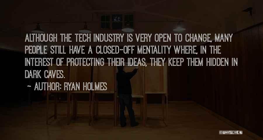 Ryan Holmes Quotes: Although The Tech Industry Is Very Open To Change, Many People Still Have A Closed-off Mentality Where, In The Interest