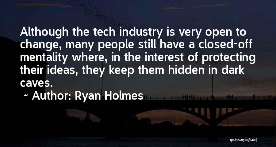 Ryan Holmes Quotes: Although The Tech Industry Is Very Open To Change, Many People Still Have A Closed-off Mentality Where, In The Interest