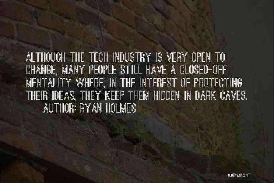 Ryan Holmes Quotes: Although The Tech Industry Is Very Open To Change, Many People Still Have A Closed-off Mentality Where, In The Interest