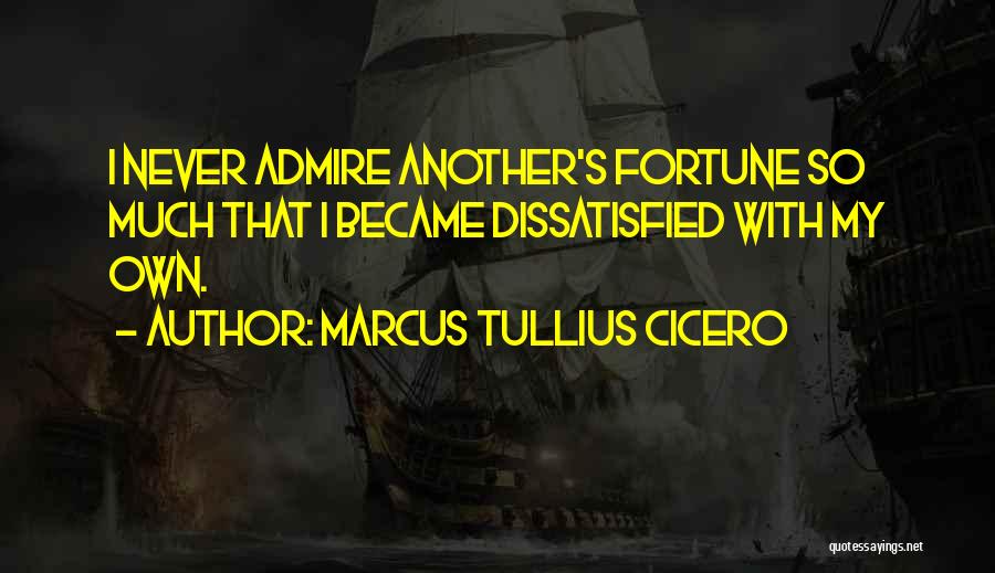 Marcus Tullius Cicero Quotes: I Never Admire Another's Fortune So Much That I Became Dissatisfied With My Own.