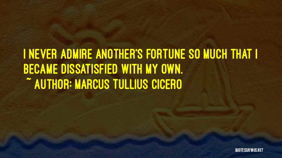 Marcus Tullius Cicero Quotes: I Never Admire Another's Fortune So Much That I Became Dissatisfied With My Own.