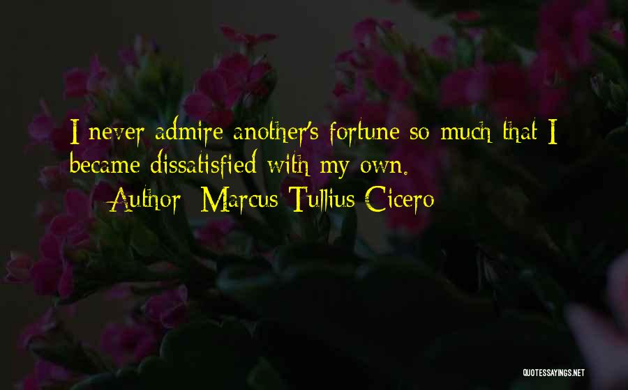 Marcus Tullius Cicero Quotes: I Never Admire Another's Fortune So Much That I Became Dissatisfied With My Own.